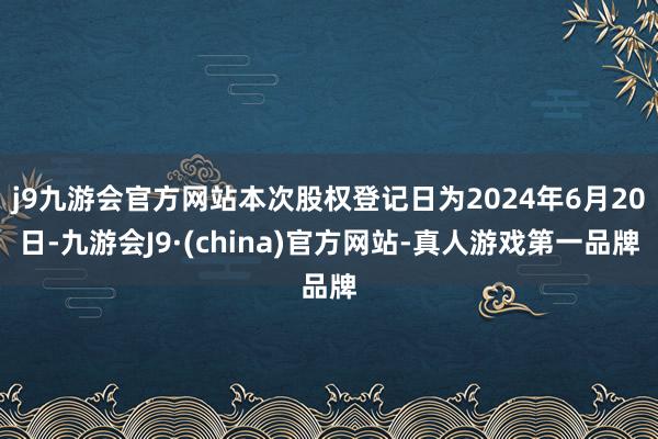 j9九游会官方网站本次股权登记日为2024年6月20日-九游会J9·(china)官方网站-真人游戏第一品牌