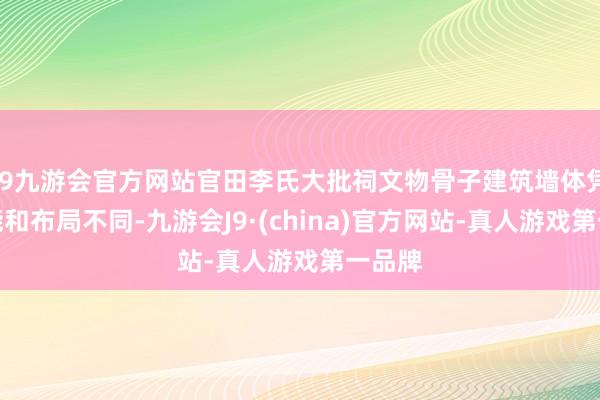 j9九游会官方网站官田李氏大批祠文物骨子建筑墙体凭证功能和布局不同-九游会J9·(china)官方网站-真人游戏第一品牌