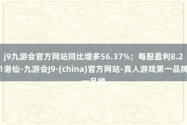 j9九游会官方网站同比增多56.37%；每股盈利8.21港仙-九游会J9·(china)官方网站-真人游戏第一品牌