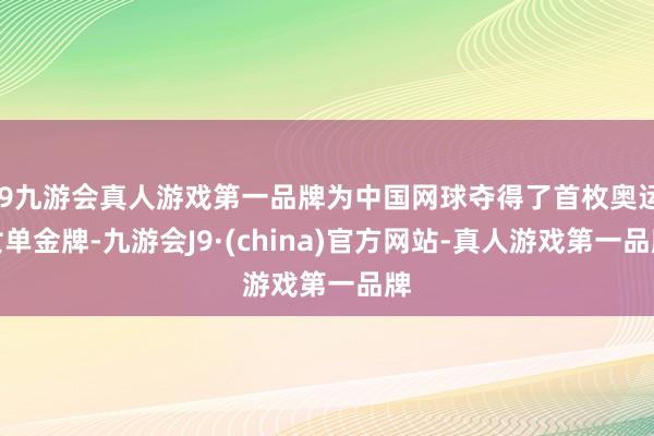 j9九游会真人游戏第一品牌为中国网球夺得了首枚奥运女单金牌-九游会J9·(china)官方网站-真人游戏第一品牌