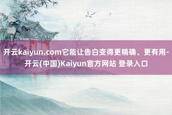 开云kaiyun.com它能让告白变得更精确、更有用-开云(中国)Kaiyun官方网站 登录入口