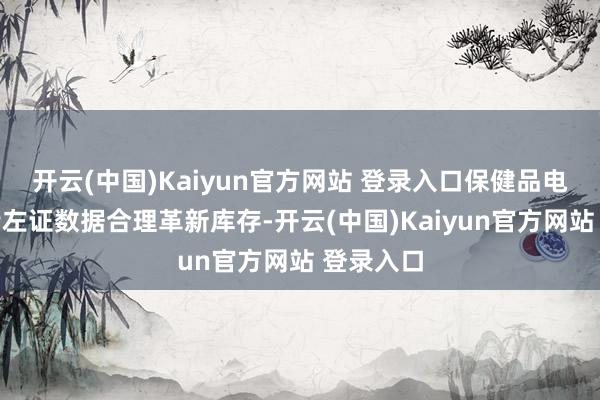 开云(中国)Kaiyun官方网站 登录入口保健品电商们不错左证数据合理革新库存-开云(中国)Kaiyun官方网站 登录入口