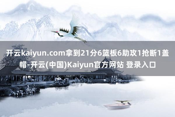 开云kaiyun.com拿到21分6篮板6助攻1抢断1盖帽-开云(中国)Kaiyun官方网站 登录入口