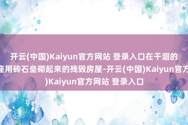 开云(中国)Kaiyun官方网站 登录入口在干涸的地盘上确罕见座用砖石垒砌起来的残毁房屋-开云(中国)Kaiyun官方网站 登录入口