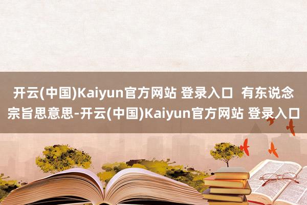 开云(中国)Kaiyun官方网站 登录入口  有东说念宗旨思意思-开云(中国)Kaiyun官方网站 登录入口