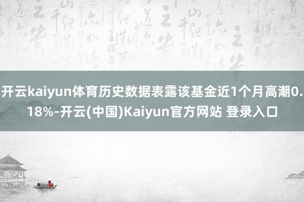 开云kaiyun体育历史数据表露该基金近1个月高潮0.18%-开云(中国)Kaiyun官方网站 登录入口