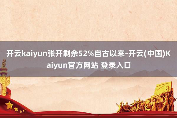 开云kaiyun张开剩余52%自古以来-开云(中国)Kaiyun官方网站 登录入口