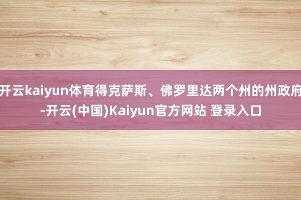 开云kaiyun体育得克萨斯、佛罗里达两个州的州政府-开云(中国)Kaiyun官方网站 登录入口