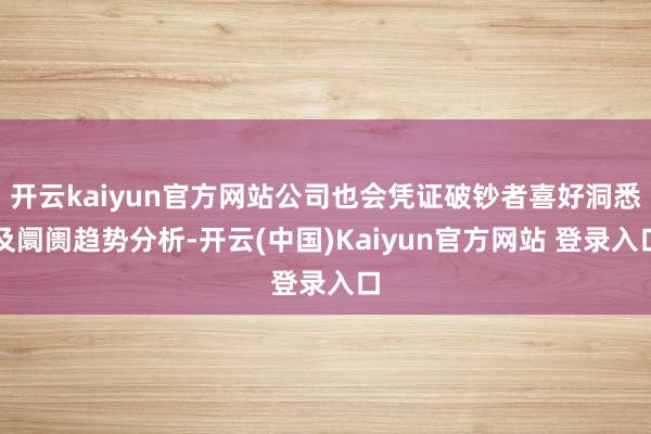 开云kaiyun官方网站公司也会凭证破钞者喜好洞悉及阛阓趋势分析-开云(中国)Kaiyun官方网站 登录入口