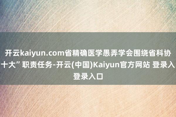 开云kaiyun.com省精确医学愚弄学会围绕省科协“十大”职责任务-开云(中国)Kaiyun官方网站 登录入口