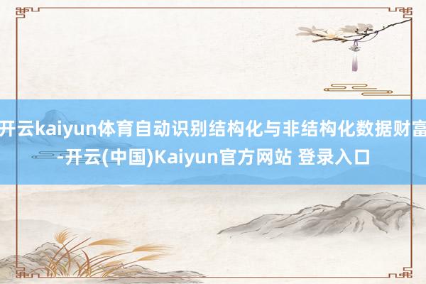 开云kaiyun体育自动识别结构化与非结构化数据财富-开云(中国)Kaiyun官方网站 登录入口