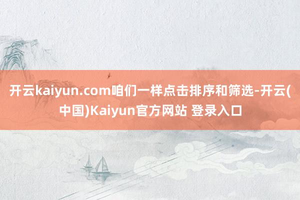 开云kaiyun.com咱们一样点击排序和筛选-开云(中国)Kaiyun官方网站 登录入口