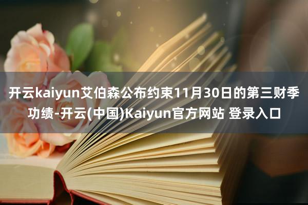 开云kaiyun艾伯森公布约束11月30日的第三财季功绩-开云(中国)Kaiyun官方网站 登录入口