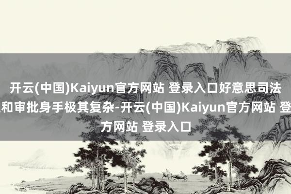 开云(中国)Kaiyun官方网站 登录入口好意思司法律端正和审批身手极其复杂-开云(中国)Kaiyun官方网站 登录入口