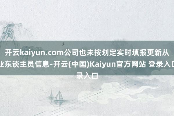 开云kaiyun.com公司也未按划定实时填报更新从业东谈主员信息-开云(中国)Kaiyun官方网站 登录入口