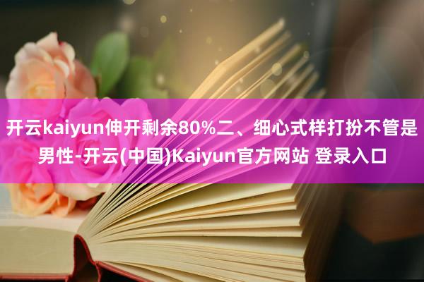 开云kaiyun伸开剩余80%二、细心式样打扮不管是男性-开云(中国)Kaiyun官方网站 登录入口