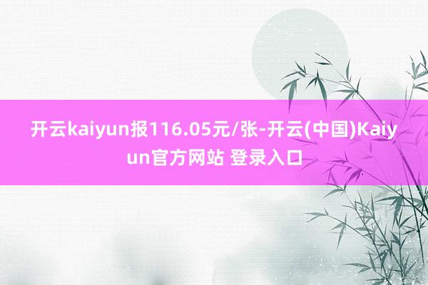 开云kaiyun报116.05元/张-开云(中国)Kaiyun官方网站 登录入口